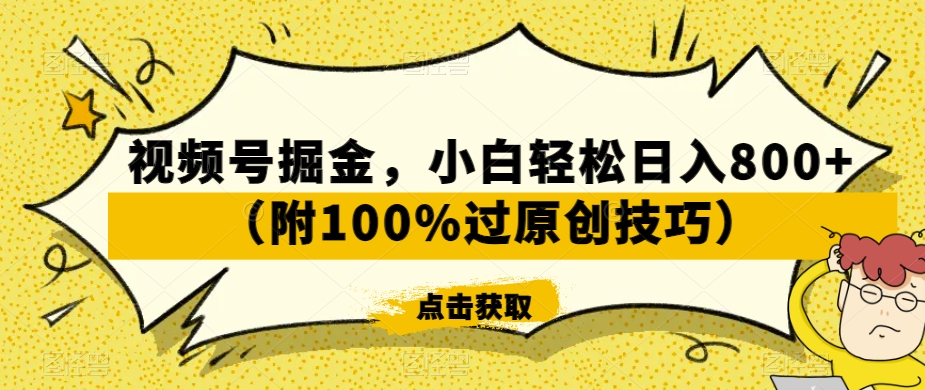 视频号掘金玩法揭秘：小白轻松日入800+，附100%过原创技巧！