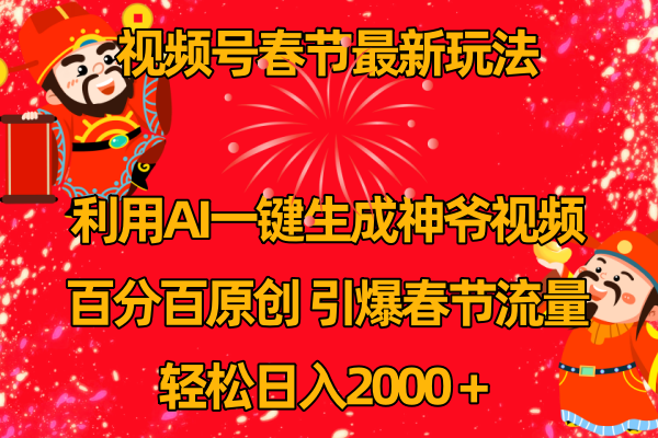 AI一键生成财神爷视频，百分百原创！春节视频号玩法大揭秘，助你引爆流量，每日轻松赚取2k！