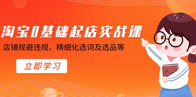 淘宝店铺0基础起步实战训练营：规避违规，精细选词、选品技巧解析！