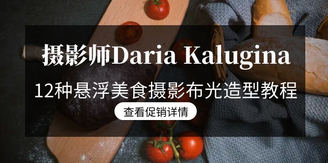 Daria Kalugina悬浮美食摄影教程：12种布光造型详解，21节中文字幕课程！