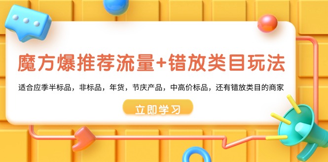 魔方·爆推荐流量+错放类目玩法：适合应季半标品，非标品，年货，节庆产品，中高价标品，还有错放类目的商家-小刘生财