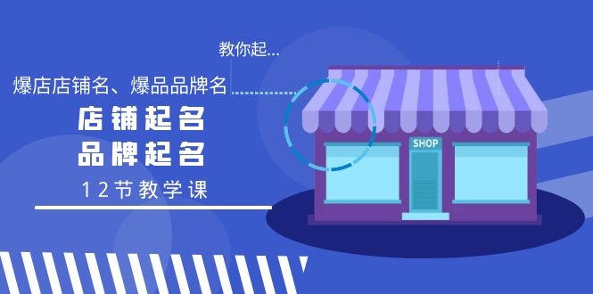 学会起“爆店店铺名、爆品品牌名”，店铺起名，品牌起名（12节教学课）-小刘生财