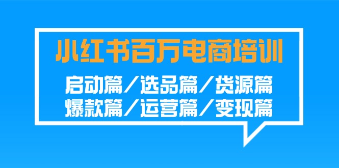 盈利百万小红书电商培训班：启动篇/选品篇/货源篇/爆款篇/运营篇/变现篇-小刘生财