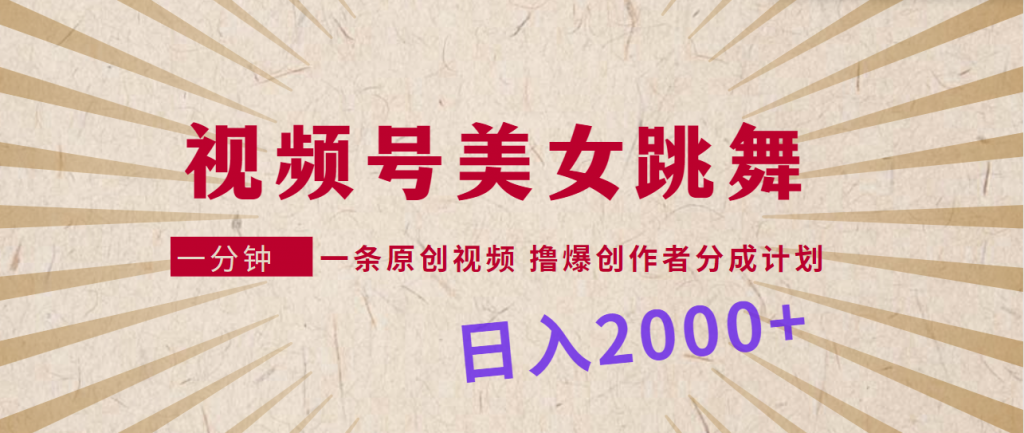 视频号，美女跳舞，一分钟一条原创视频，撸爆创作者分成计划，日入2000-小刘生财