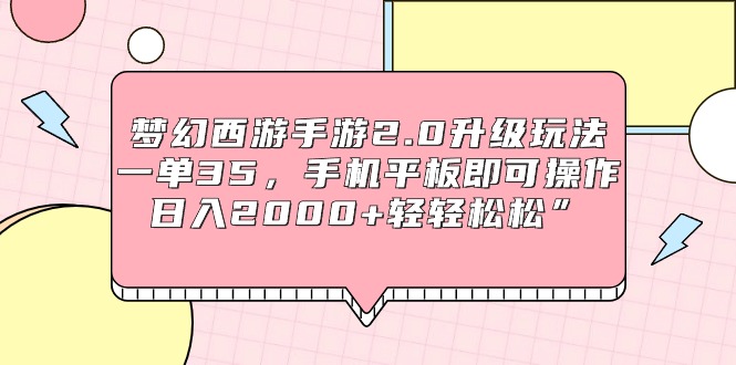 梦幻西游手游2.0升级玩法，一单35，手机平板即可操作，日入2000+轻轻松松”-小刘生财