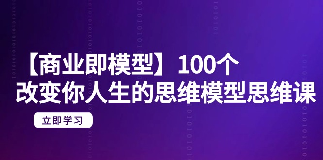 【商业 即模型】100个-改变你人生的思维模型思维课-20节-无水印-小刘生财