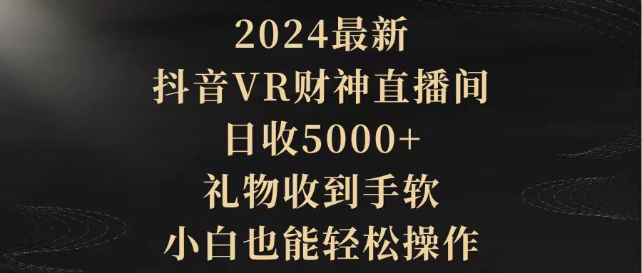 2024最新，抖音VR财神直播间，日收5000+，礼物收到手软，小白也能轻松操作-小刘生财