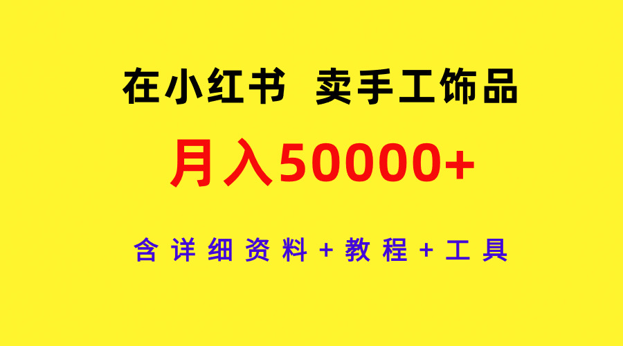 通过小红书卖手工饰品，月入5w ，含详细资料 教程 工具-小刘生财