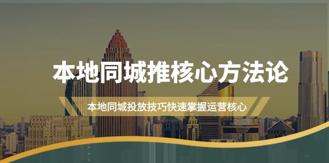 本地同城·推核心方法论，本地同城投放技巧快速掌握运营核心教程（16节课）-小刘生财