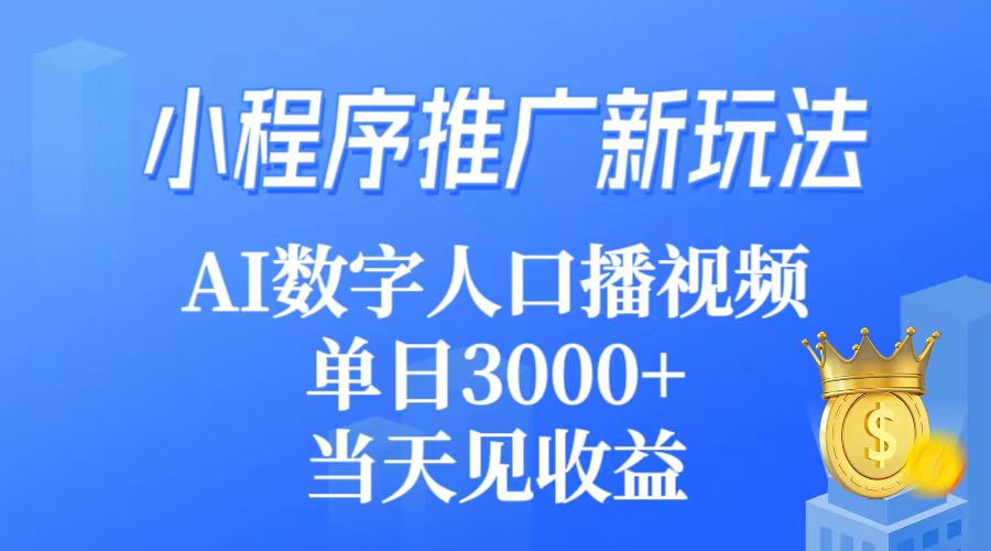 小程序推广新玩法，AI数字人口播视频，单日3000+，当天见收益-小刘生财