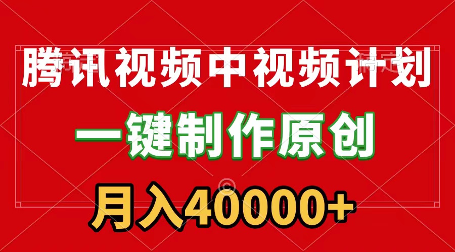 腾讯视频APP中视频计划，一键制作，刷爆流量分成收益，月入40000+附软件-小刘生财