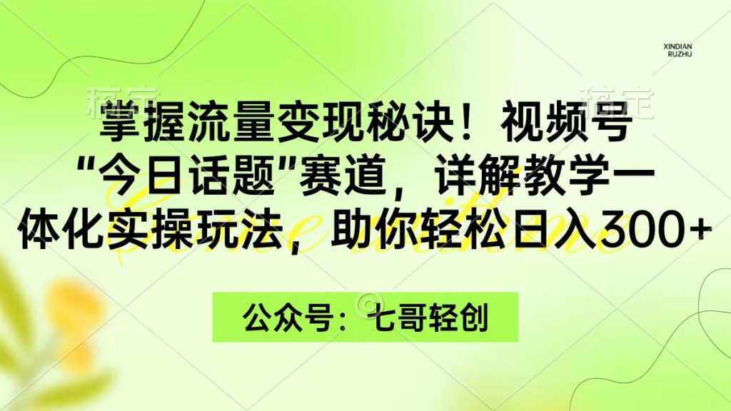 掌握流量变现秘诀！视频号“今日话题”赛道，一体化实操玩法，助你日入300-小刘生财